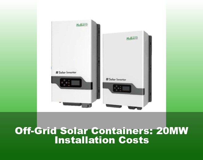 Off-Grid Solar Containers: 20MW Installation Costs